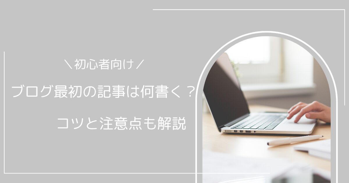 ブログの最初の記事何書く？自己紹介は？コツと注意点も解説